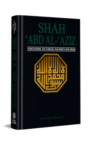 SHAH ‘ABD AL-‘AZIZ Puritanism, Sectarian Polemics and Jihad